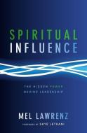Spiritual Influence: The Hidden Power Behind Leadership di Mel Lawrenz edito da ZONDERVAN