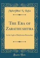The Era of Zarathushtra: In the Light of Babylonian Researches (Classic Reprint) di Meherjibhai N. Kuka edito da Forgotten Books