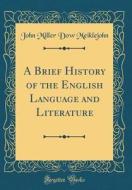 A Brief History of the English Language and Literature (Classic Reprint) di John Miller Dow Meiklejohn edito da Forgotten Books