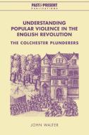 Understanding Popular Violence in the English Revolution di John Walter edito da Cambridge University Press