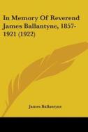 In Memory of Reverend James Ballantyne, 1857-1921 (1922) di James Ballantyne edito da Kessinger Publishing