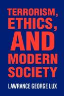 Terrorism, Ethics, and Modern Society di Lawrance George Lux edito da AUTHORHOUSE