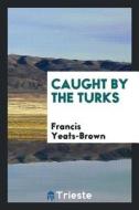 Caught by the Turks di Francis Yeats-Brown edito da LIGHTNING SOURCE INC
