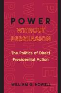 Power without Persuasion di William G. Howell edito da Princeton University Press