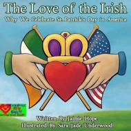 The Love of the Irish: Why We Celebrate St. Patrick's Day in America di Jaimie Hope edito da Back to Basics Publishing