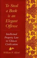 To Steal a Book Is an Elegant Offense di William P. Alford edito da Stanford University Press