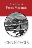 On Top Of Spoon Mountain di John Nichols edito da University Of New Mexico Press