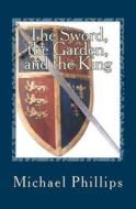 The Sword, the Garden, and the King di Michael Phillips edito da Sunrise Books