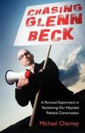 Chasing Glenn Beck: A Personal Experiment in Reclaiming Our Hijacked Political Conversation di Michael Charney edito da Riddle Brook Publishing LLC