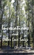 Invocations and Other Love Songs di Christine Berger edito da Concrescent Letters