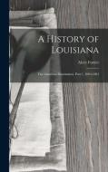 A History of Louisiana: The American Domination, Part 1, 1803-1861 di Alcée Fortier edito da LEGARE STREET PR