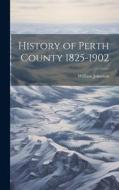 History of Perth County 1825-1902 di William Johnston edito da LEGARE STREET PR