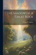The Shadow of A Great Rock di William R. Lighton edito da LEGARE STREET PR