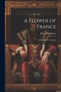 A Flower of France; a Story of old Louisiana di Marah Ellis Ryan edito da LEGARE STREET PR
