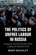 The Politics of Unfree Labour in Russia di Mary Buckley edito da Cambridge University Press