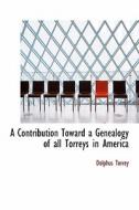 A Contribution Toward A Genealogy Of All Torreys In America di Dolphus Torrey edito da Bibliolife