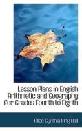 Lesson Plans In English Arithmetic And Geography For Grades Fourth To Eighth di Alice Cynthia King Hall edito da Bibliolife