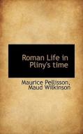 Roman Life In Pliny's Time di Maurice Pellisson, Maud Wilkinson edito da Bibliolife