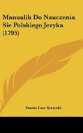 Manualik Do Nauczenia Sie Polskiego Jezyka (1795) di Stanis Law Stawski edito da Kessinger Publishing