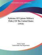 Epitome of Uptons Military Policy of the United States (1916) di Emory Upton, United States War Department edito da Kessinger Publishing