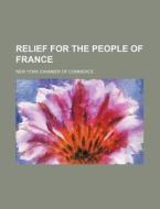 Relief for the People of France di New York Chamber of Commerce edito da Rarebooksclub.com