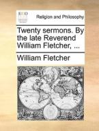 Twenty Sermons. By The Late Reverend William Fletcher, di William Fletcher edito da Gale Ecco, Print Editions