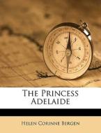The Princess Adelaide di Helen Corinne Bergen edito da Nabu Press