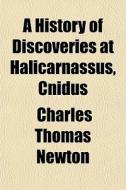 A History Of Discoveries At Halicarnassu di Charles Thomas Newton edito da General Books