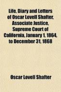 Life, Diary And Letters Of Oscar Lovell Shafter, Associate Justice, Supreme Court Of California, January 1, 1864, To December 31, 1868 di Oscar Lovell Shafter edito da General Books Llc