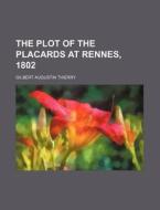 The Plot of the Placards at Rennes, 1802 di Gilbert Augustin Thierry edito da Rarebooksclub.com
