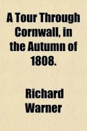 A Tour Through Cornwall, In The Autumn O di Richard Warner edito da General Books