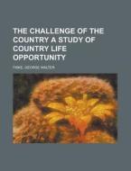The Challenge Of The Country A Study Of Country Life Opportunity di George Walter Fiske edito da General Books Llc