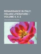 Renaissance In Italy (volume 4, V. 2); Italian Literature di John Addington Symonds edito da General Books Llc