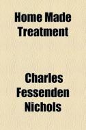 Home Made Treatment di Charles Fessenden Nichols edito da General Books
