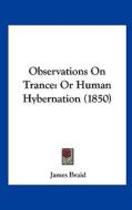 Observations on Trance: Or Human Hybernation (1850) di James Braid edito da Kessinger Publishing