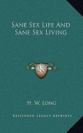 Sane Sex Life and Sane Sex Living di H. W. Long edito da Kessinger Publishing