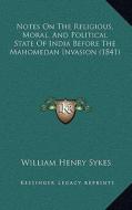 Notes on the Religious, Moral, and Political State of India Before the Mahomedan Invasion (1841) di William Henry Sykes edito da Kessinger Publishing