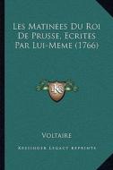 Les Matinees Du Roi de Prusse, Ecrites Par Lui-Meme (1766) di Voltaire edito da Kessinger Publishing