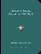 Elogivm Tiberii Hemsterhvsii (1875) di Davide Rvhnkenio edito da Kessinger Publishing