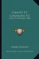 Chants Et Chansons V2: Poesie Et Musique (1858) di Pierre DuPont edito da Kessinger Publishing