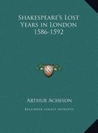 Shakespeare's Lost Years in London 1586-1592 di Arthur Acheson edito da Kessinger Publishing