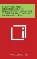 Functions and Disorders of the Reproductive Organs in Youth, in Adult Age and in Advanced Life di William Acton edito da Literary Licensing, LLC