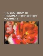 The Year-Book of Treatment for 1884-1899 Volume 15 di Anonymous edito da Rarebooksclub.com