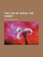 The Life of Jesus, the Christ di Henry Ward Beecher edito da Rarebooksclub.com