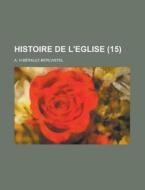 Histoire De L'eglise (15) di A. H. B. Rault-Bercastel, A. H. Berault-Bercastel edito da General Books Llc