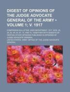 Digest Of Opinions Of The Judge Advocate General Of The Army (volume 1; V. 1917); Comprising Bulletins, War Department, 1917, Nos. 26, 34, 42, 49, 54, di United States Army General edito da General Books Llc