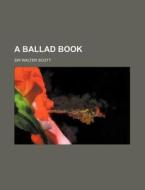 A Ballad Book di Walter Scott edito da Rarebooksclub.com