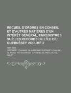 Recueil D'Ordres En Conseil Et D'Autres Matieres D'Un Interet General, Enregistres Sur Les Records de L'Ile de Guernesey; 1869-1894 Volume 2 di Guernsey edito da Rarebooksclub.com