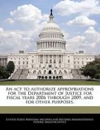 An Act To Authorize Appropriations For The Department Of Justice For Fiscal Years 2006 Through 2009, And For Other Purposes. edito da Bibliogov
