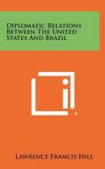 Diplomatic Relations Between the United States and Brazil di Lawrence Francis Hill edito da Literary Licensing, LLC